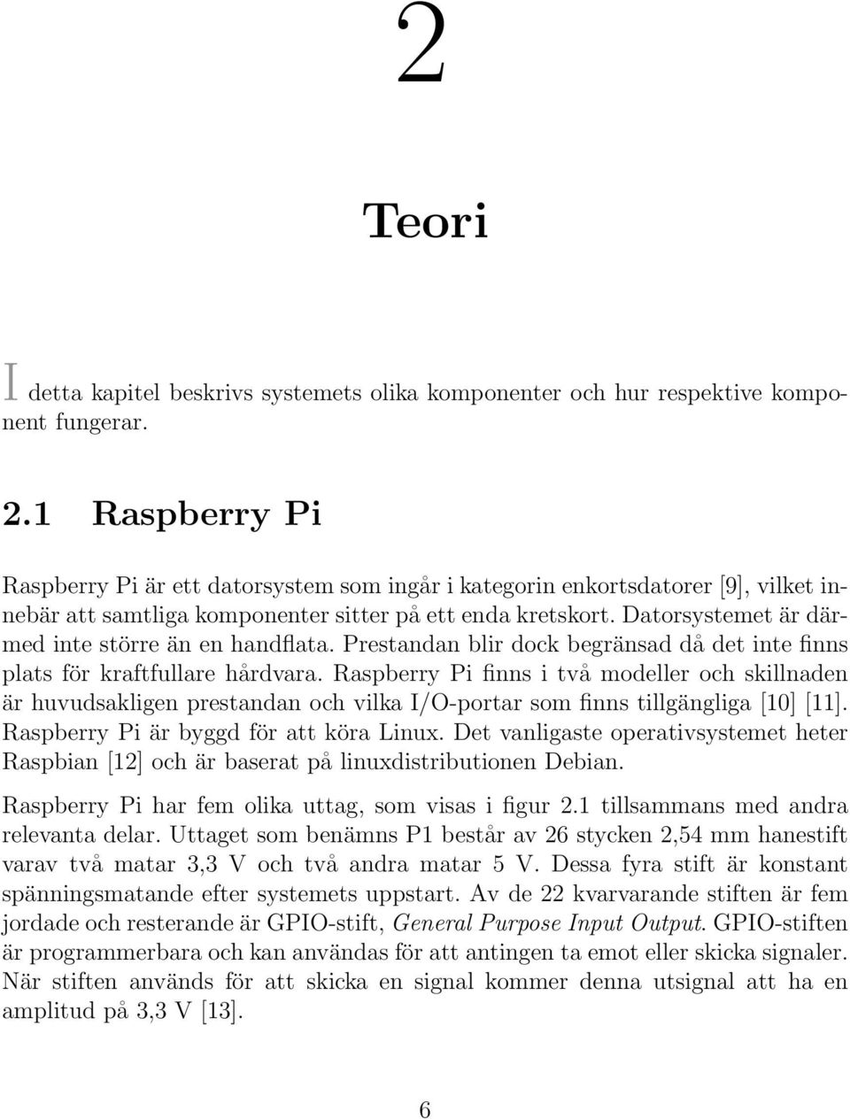 Datorsystemet är därmed inte större än en handflata. Prestandan blir dock begränsad då det inte finns plats för kraftfullare hårdvara.