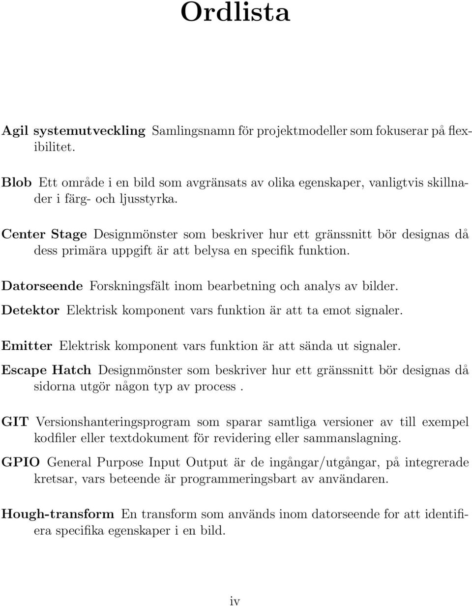 Center Stage Designmönster som beskriver hur ett gränssnitt bör designas då dess primära uppgift är att belysa en specifik funktion. Datorseende Forskningsfält inom bearbetning och analys av bilder.