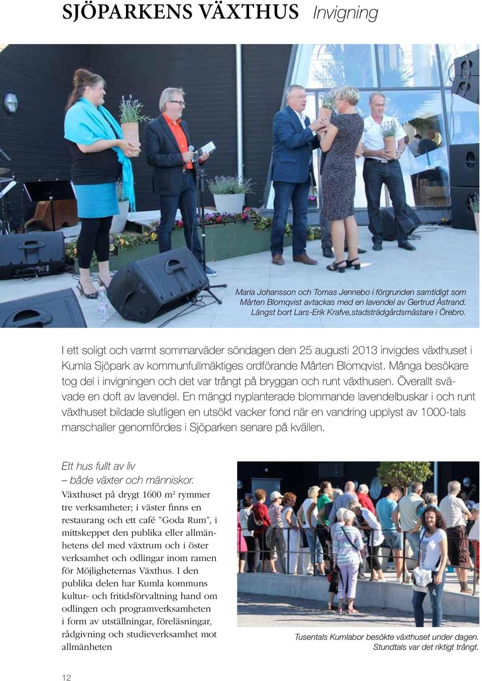 I ett soligt och varmt sommarväder söndagen den 25 augusti 2013 invigdes växthuset i Kumla Sjöpark av kommunfullmäktiges ordförande Mårten Blomqvist.