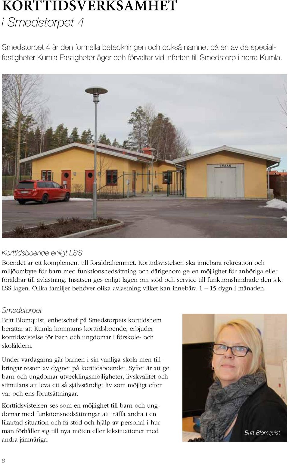 Korttidsvistelsen ska innebära rekreation och miljöombyte för barn med funktionsnedsättning och därigenom ge en möjlighet för anhöriga eller föräldrar till avlastning.