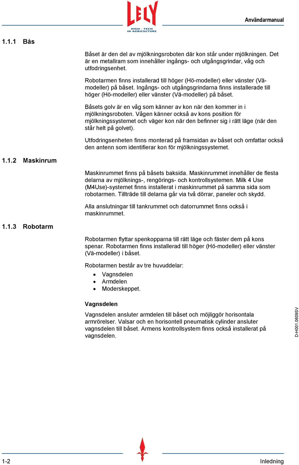 Ingångs- och utgångsgrindarna finns installerade till höger (Hö-modeller) eller vänster (Vä-modeller) på båset. Båsets golv är en våg som känner av kon när den kommer in i mjölkningsroboten.