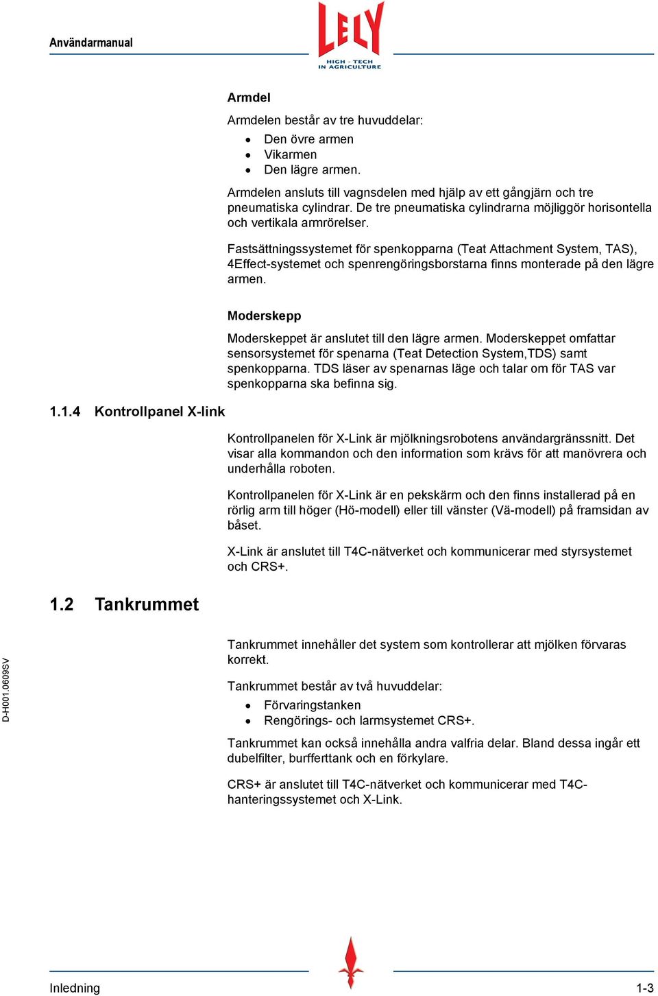 Fastsättningssystemet för spenkopparna (Teat Attachment System, TAS), 4Effect-systemet och spenrengöringsborstarna finns monterade på den lägre armen. 1.