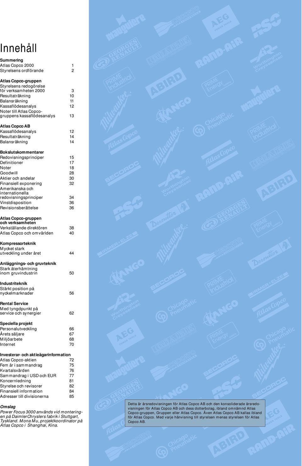 Aktier och andelar 30 Finansiell exponering 32 Amerikanska och internationella redovisningsprinciper 34 Vinstdisposition 36 Revisionsberättelse 36 Atlas Copco-gruppen och verksamheten Verkställande