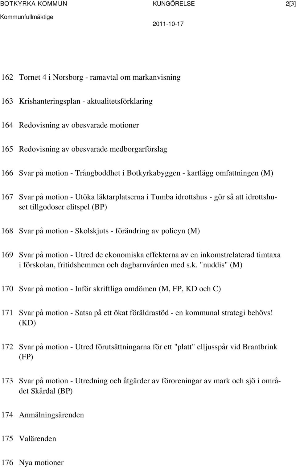 att idrottshuset tillgodoser elitspel (BP) 168 Svar på motion - Skolskjuts - förändring av policyn (M) 169 Svar på motion - Utred de ekonomiska effekterna av en inkomstrelaterad timtaxa i förskolan,