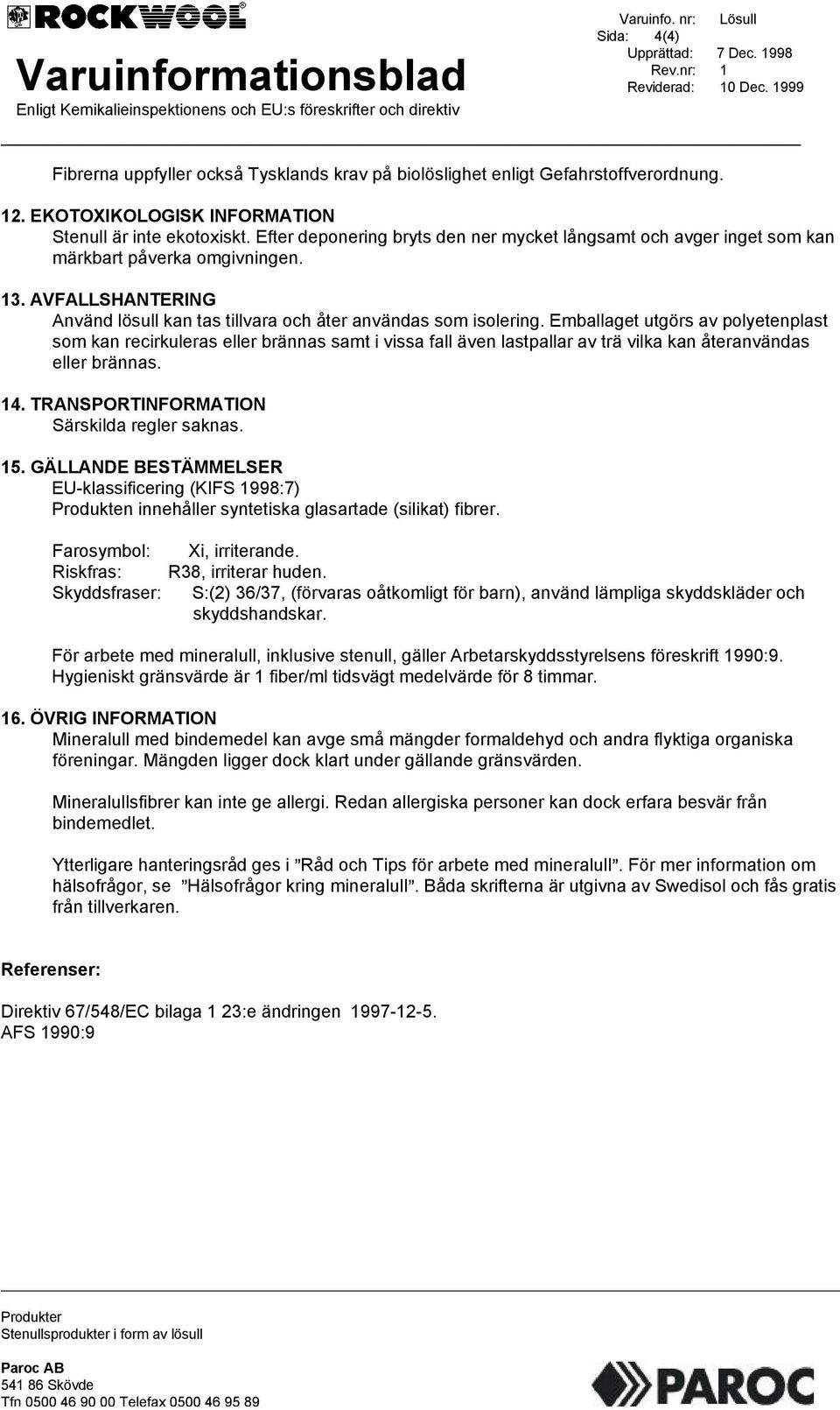 Emballaget utgörs av polyetenplast som kan recirkuleras eller brännas samt i vissa fall även lastpallar av trä vilka kan återanvändas eller brännas. 14. TRANSPORTINFORMATION Särskilda regler saknas.