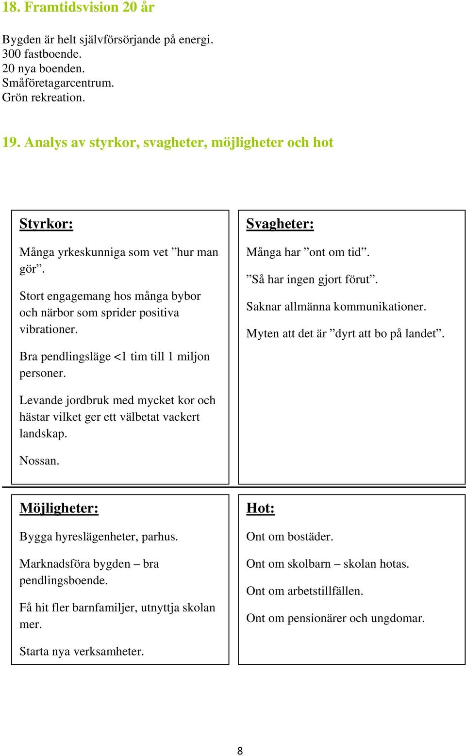 Bra pendlingsläge <1 tim till 1 miljon personer. Svagheter: Många har ont om tid. Så har ingen gjort förut. Saknar allmänna kommunikationer. Myten att det är dyrt att bo på landet.