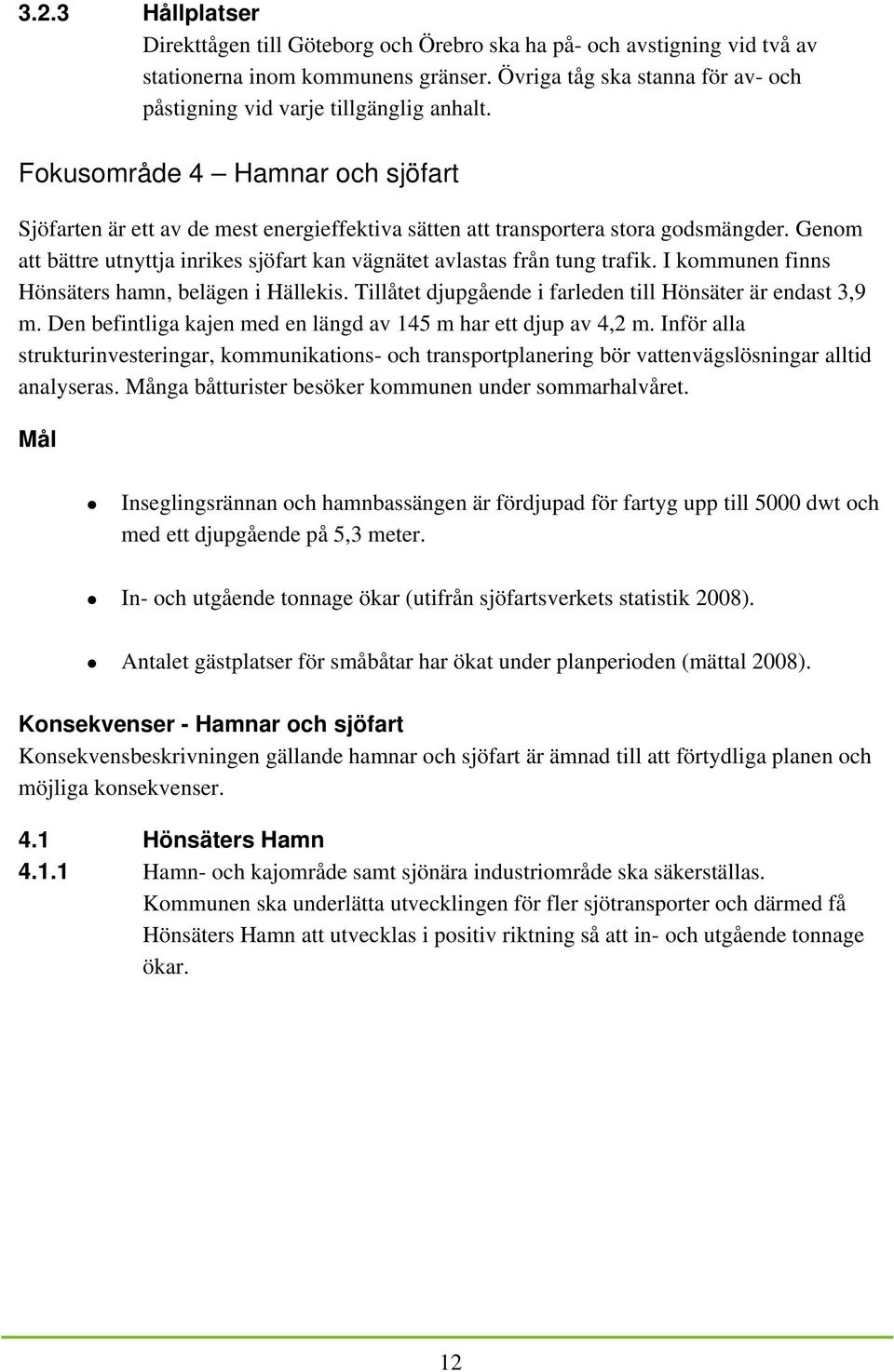 Genom att bättre utnyttja inrikes sjöfart kan vägnätet avlastas från tung trafik. I kommunen finns Hönsäters hamn, belägen i Hällekis. Tillåtet djupgående i farleden till Hönsäter är endast 3,9 m.