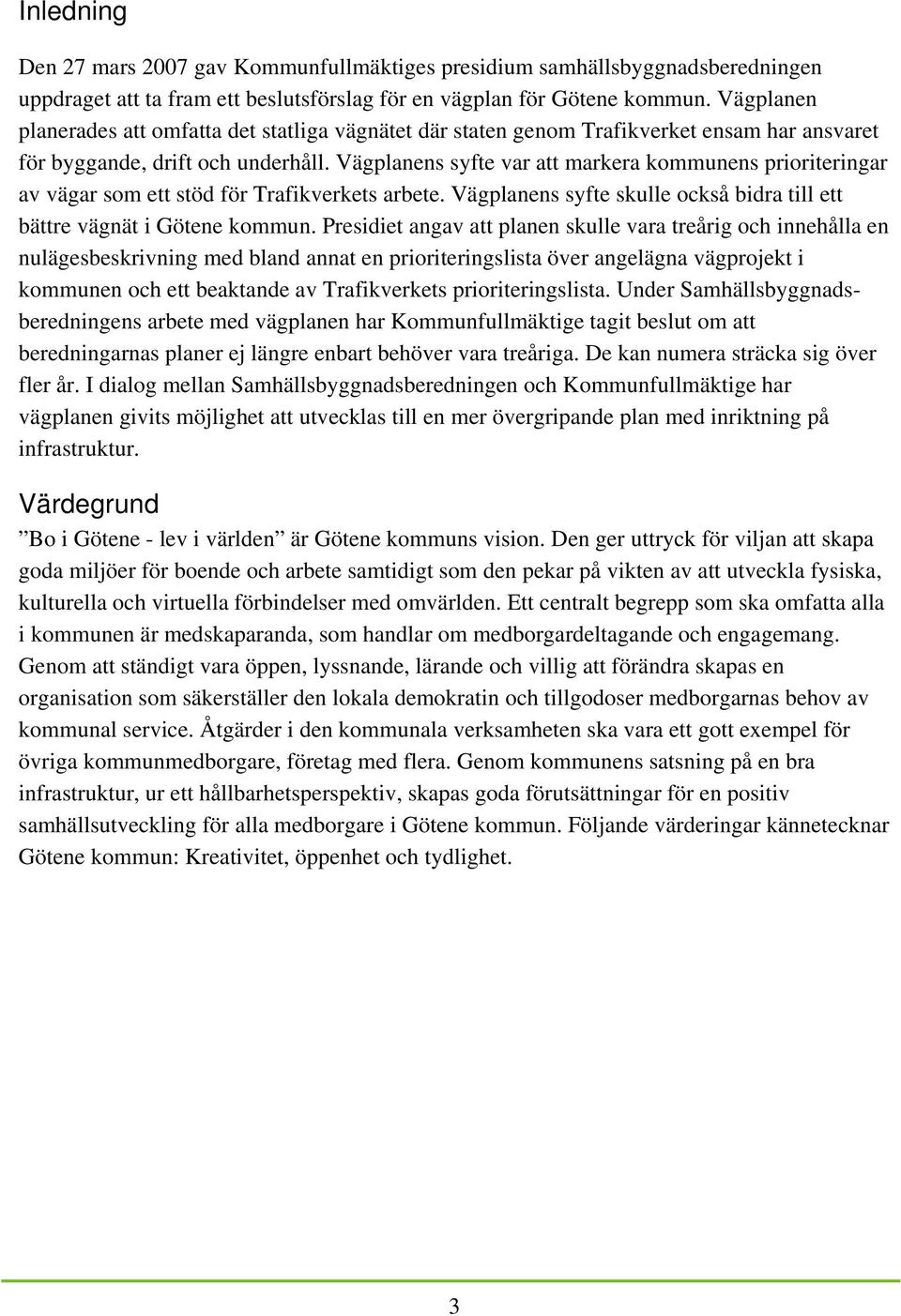 Vägplanens syfte var att markera kommunens prioriteringar av vägar som ett stöd för Trafikverkets arbete. Vägplanens syfte skulle också bidra till ett bättre vägnät i Götene kommun.