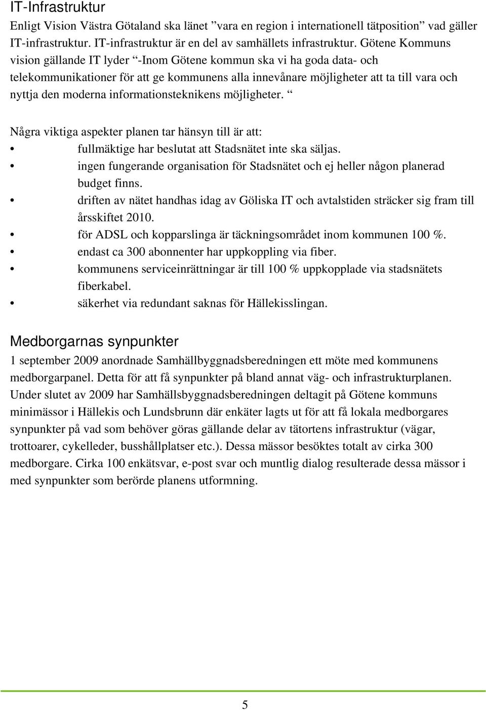 informationsteknikens möjligheter. Några viktiga aspekter planen tar hänsyn till är att: fullmäktige har beslutat att Stadsnätet inte ska säljas.