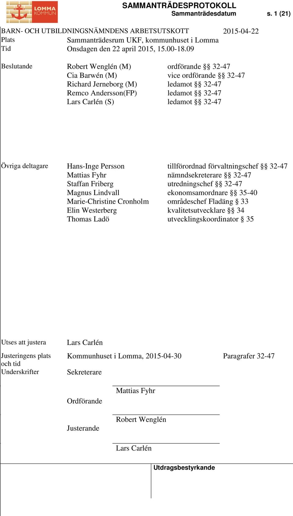 deltagare Hans-Inge Persson Mattias Fyhr Staffan Friberg Magnus Lindvall Marie-Christine Cronholm Elin Westerberg Thomas Ladö tillförordnad förvaltningschef 32-47 nämndsekreterare 32-47