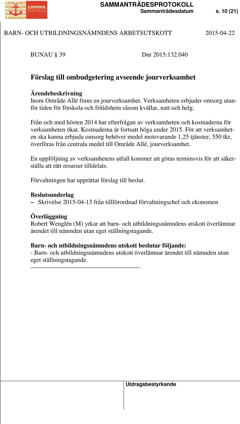 Kostnaderna är fortsatt höga under 2015. För att verksamheten ska kunna erbjuda omsorg behöver medel motsvarande 1,25 tjänster, 550 tkr, överföras från centrala medel till Område Allé, jourverksamhet.