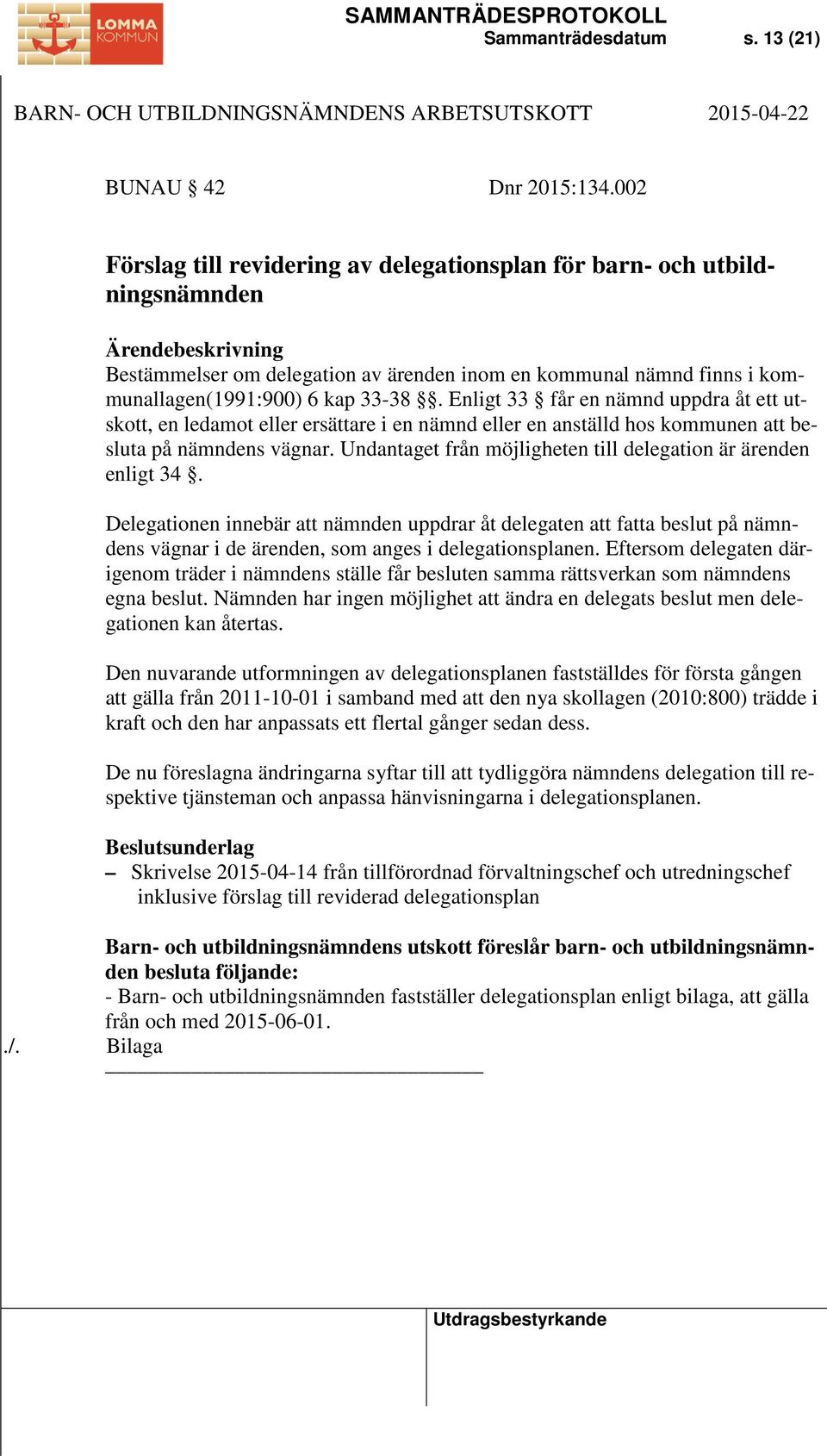 Enligt 33 får en nämnd uppdra åt ett utskott, en ledamot eller ersättare i en nämnd eller en anställd hos kommunen att besluta på nämndens vägnar.