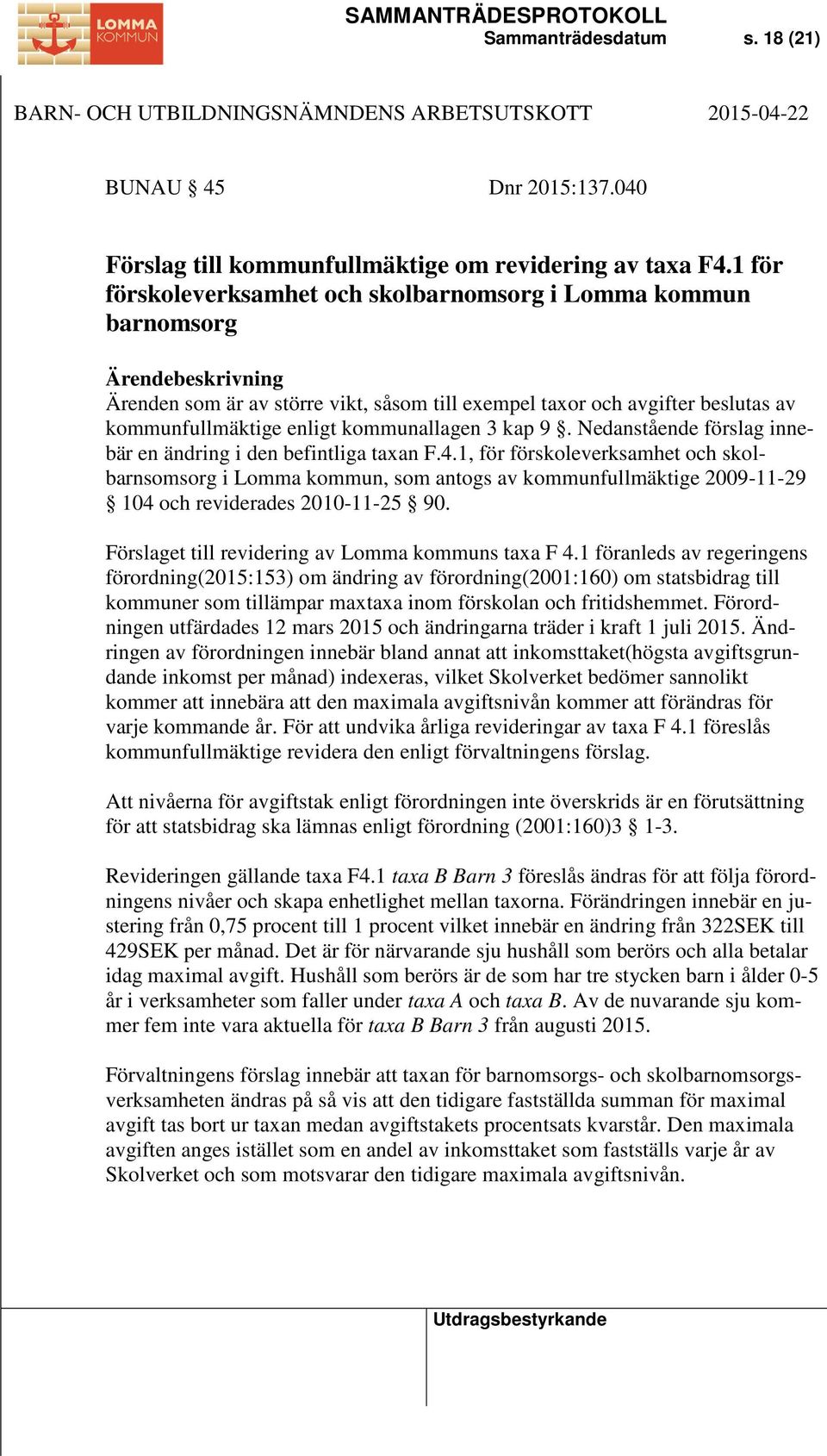 Nedanstående förslag innebär en ändring i den befintliga taxan F.4.