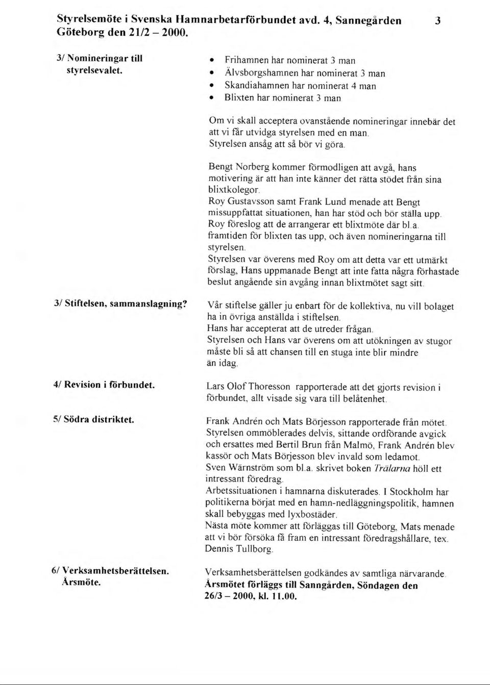 utvidga styrelsen med en man. Styrelsen ansåg att så bör vi göra. Bengt Norberg kommer förmodligen att avgå, hans motivering är att han inte känner det rätta stödet från sina bl ixtkolegor.