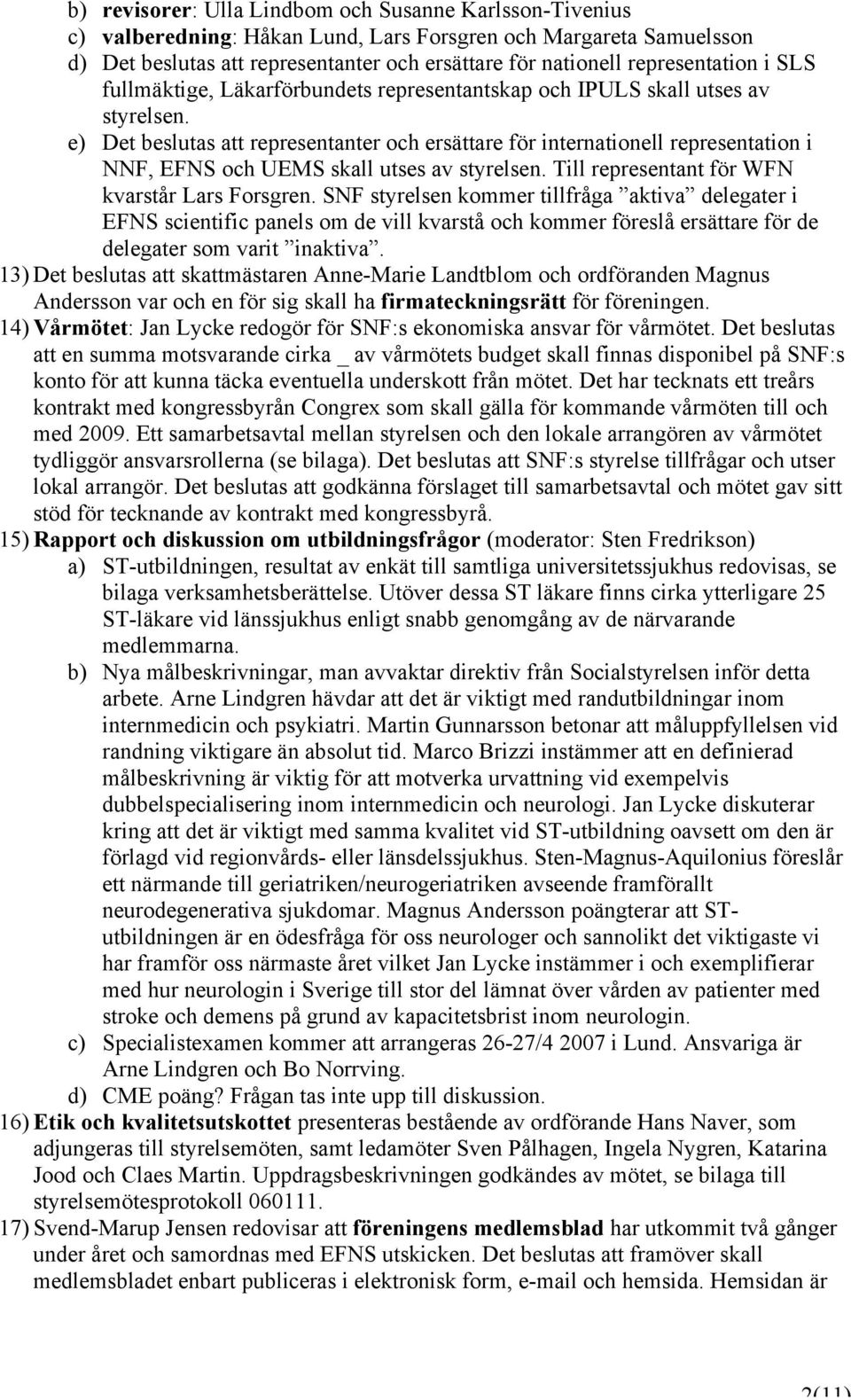 e) Det beslutas att representanter och ersättare för internationell representation i NNF, EFNS och UEMS skall utses av styrelsen. Till representant för WFN kvarstår Lars Forsgren.