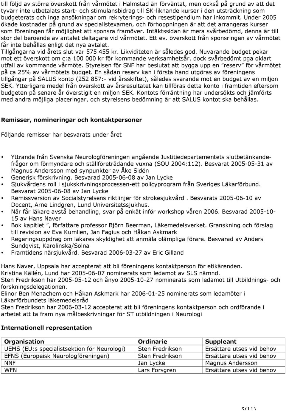 Under 2005 ökade kostnader på grund av specialistexamen, och förhoppningen är att det arrangeras kurser som föreningen får möjlighet att sponsra framöver.