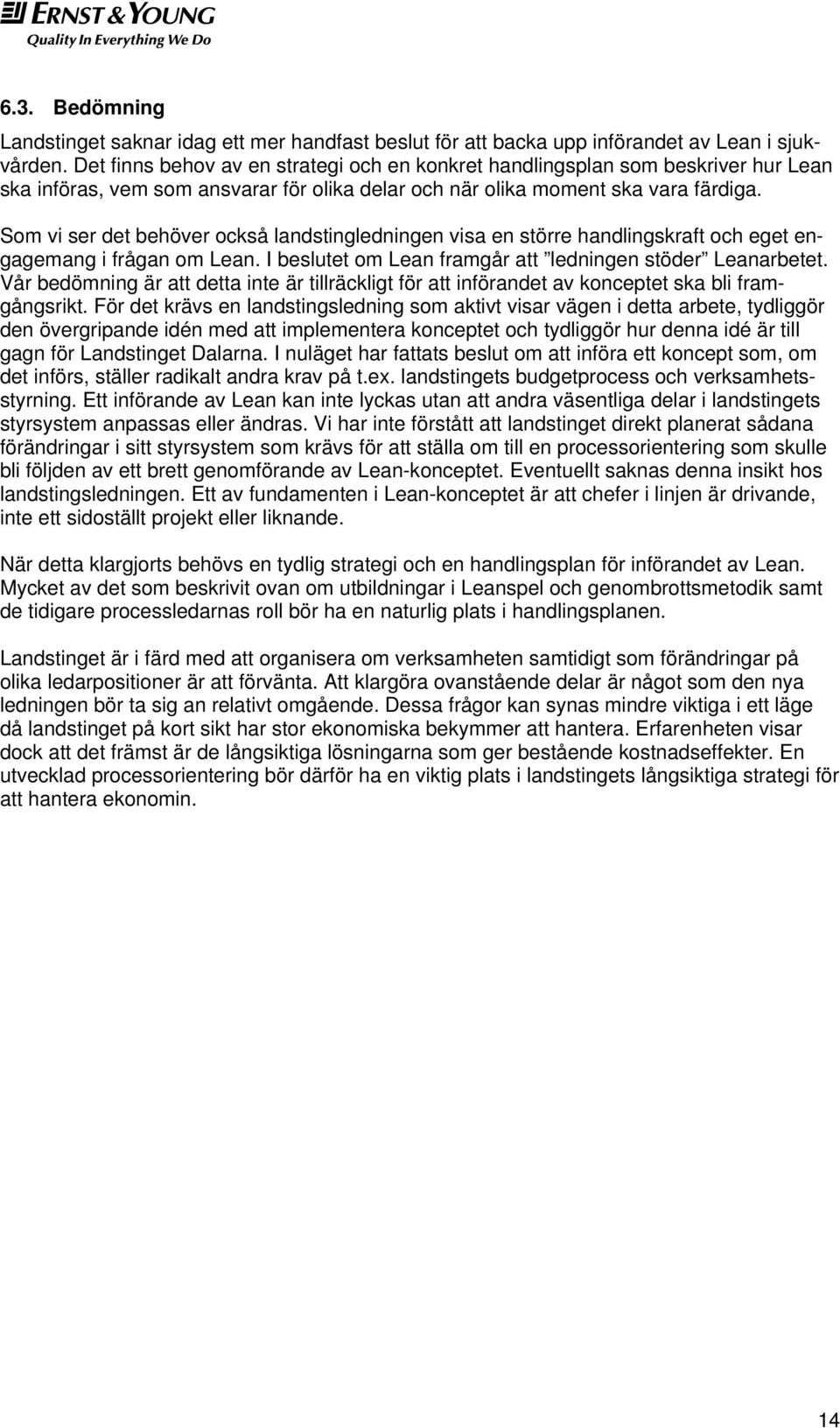 Som vi ser det behöver också landstingledningen visa en större handlingskraft och eget engagemang i frågan om Lean. I beslutet om Lean framgår att ledningen stöder Leanarbetet.