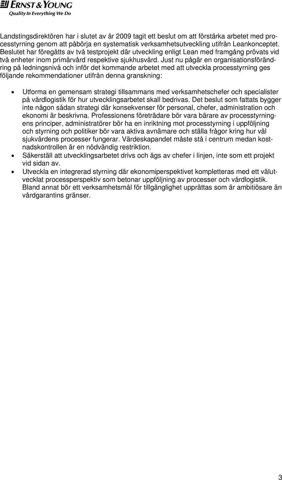 Just nu pågår en organisationsförändring på ledningsnivå och inför det kommande arbetet med att utveckla processtyrning ges följande rekommendationer utifrån denna granskning: Utforma en gemensam