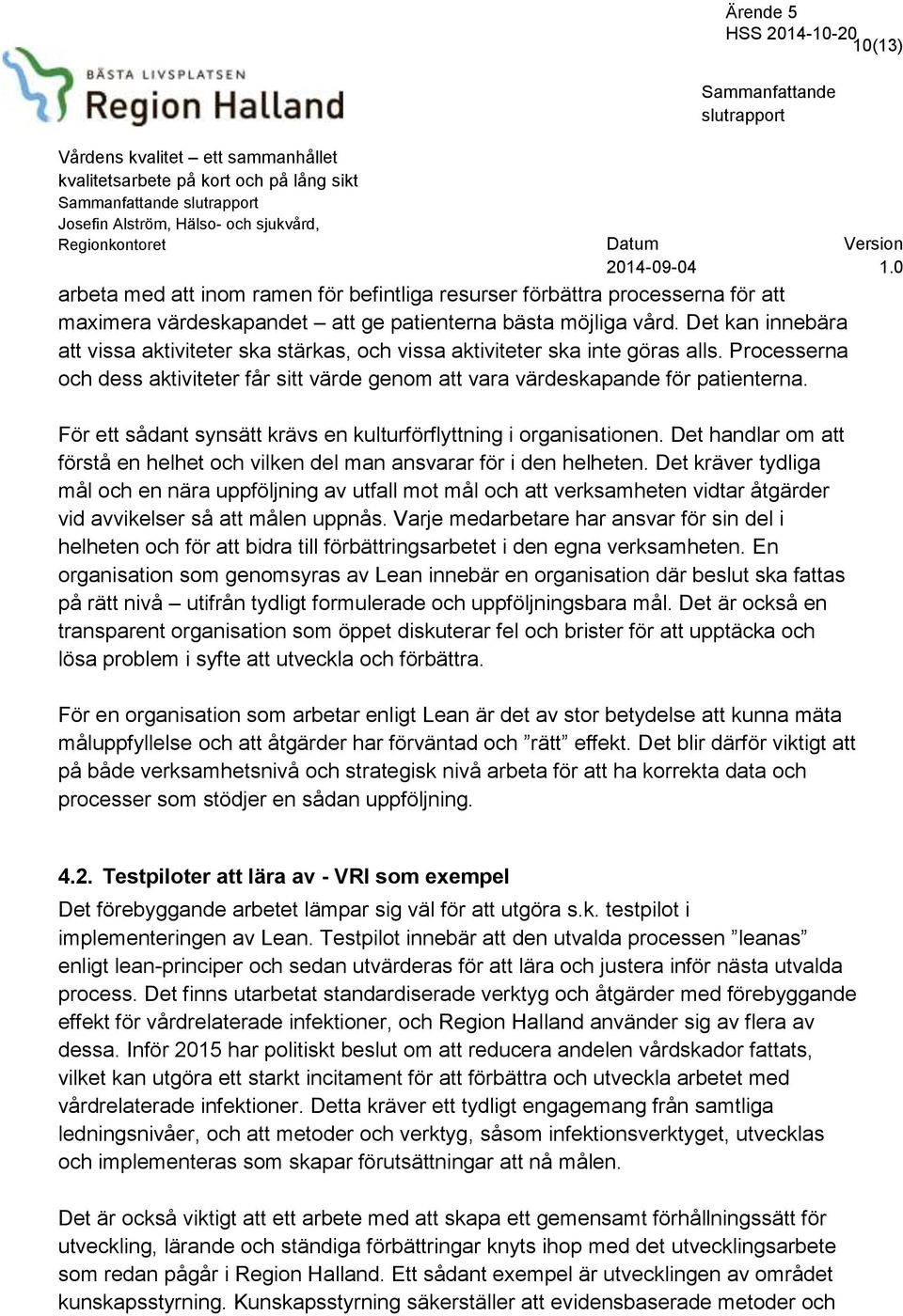 För ett sådant synsätt krävs en kulturförflyttning i organisationen. Det handlar om att förstå en helhet och vilken del man ansvarar för i den helheten.