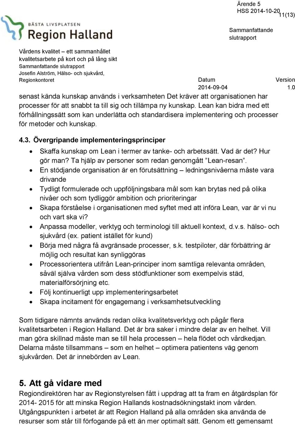 Övergripande implementeringsprinciper Skaffa kunskap om Lean i termer av tanke- och arbetssätt. Vad är det? Hur gör man? Ta hjälp av personer som redan genomgått Lean-resan.