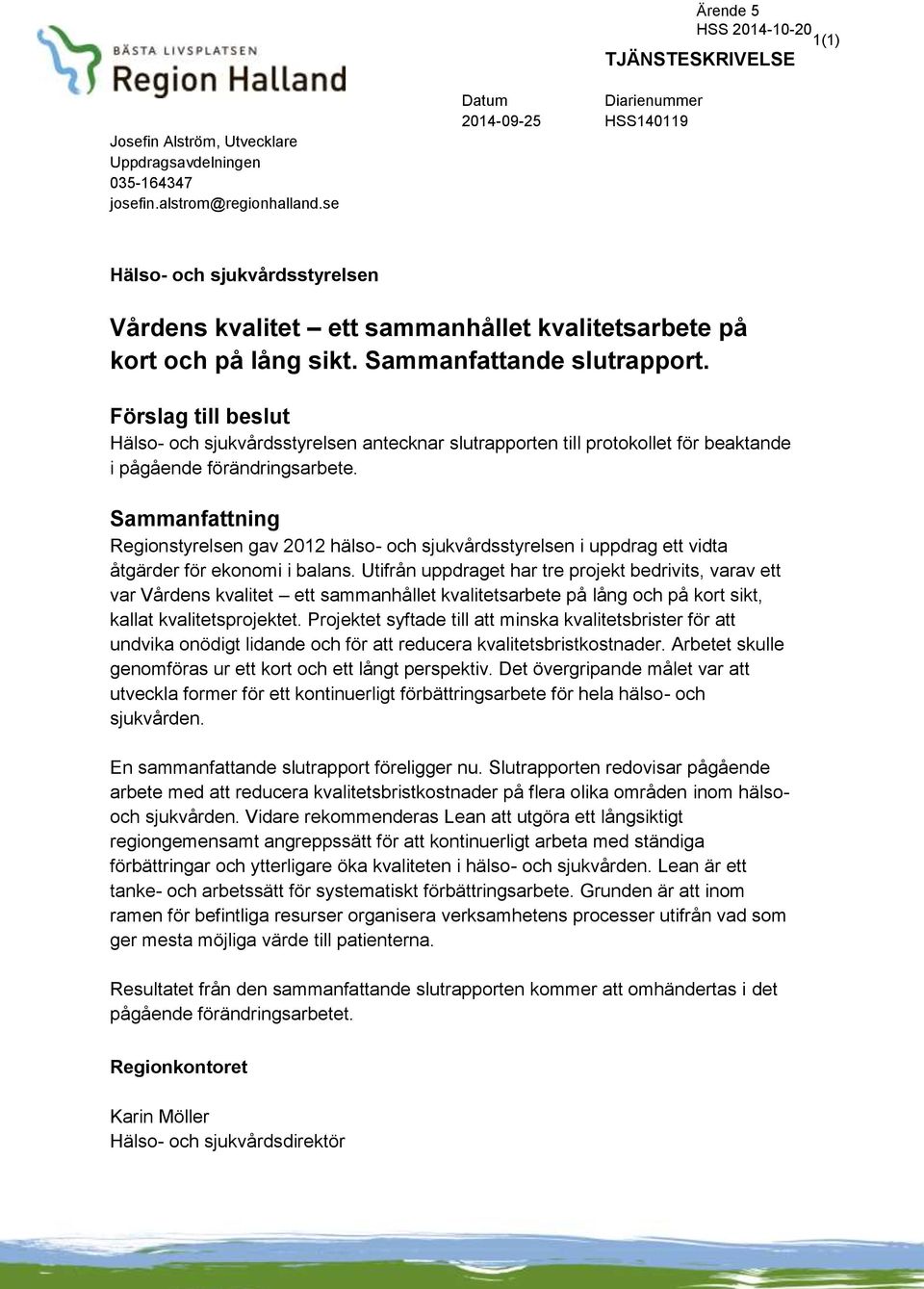 . Förslag till beslut Hälso- och sjukvårdsstyrelsen antecknar en till protokollet för beaktande i pågående förändringsarbete.