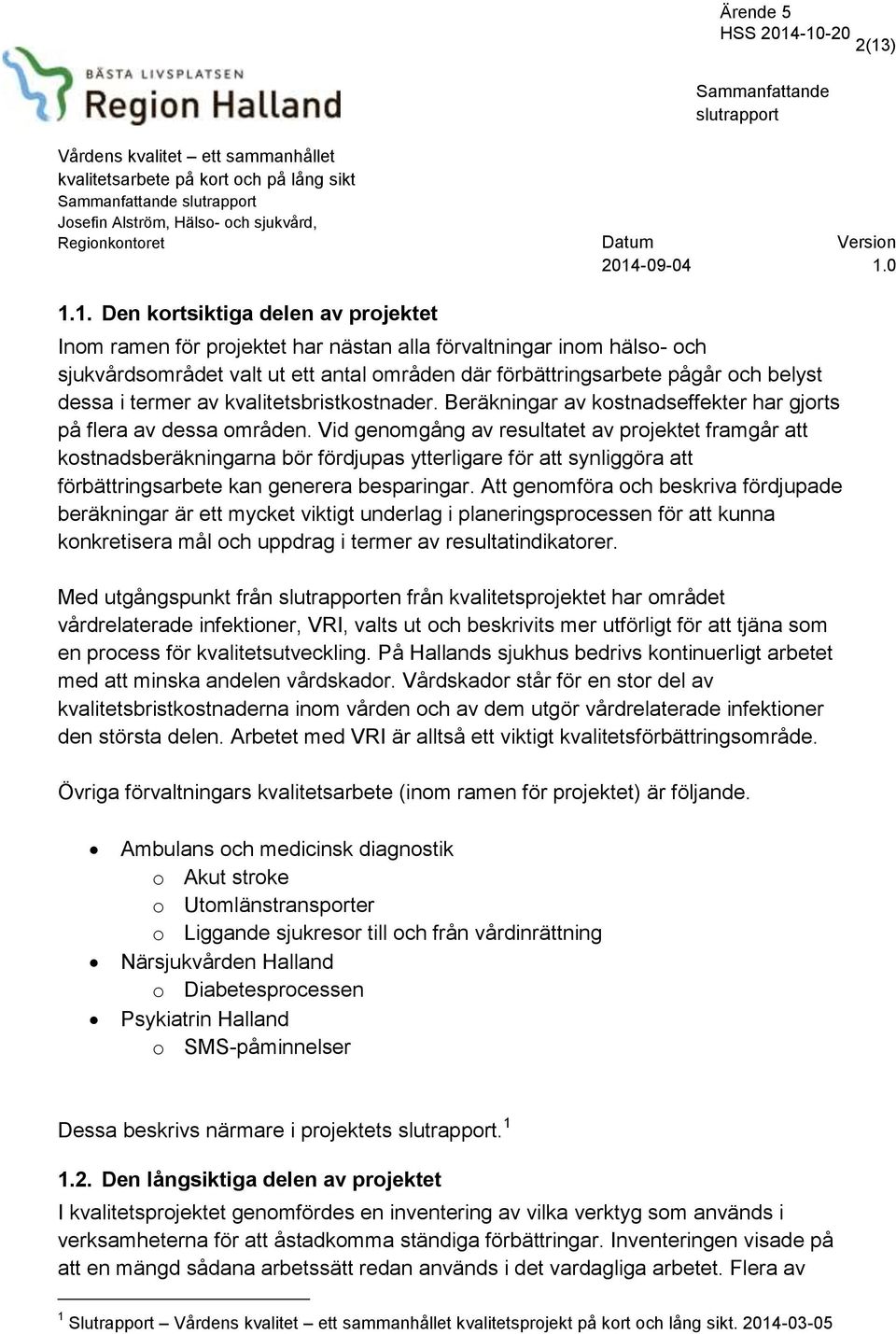 Vid genomgång av resultatet av projektet framgår att kostnadsberäkningarna bör fördjupas ytterligare för att synliggöra att förbättringsarbete kan generera besparingar.