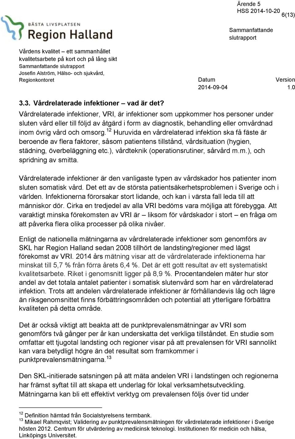 12 Huruvida en vårdrelaterad infektion ska få fäste är beroende av flera faktorer, såsom patientens tillstånd, vårdsituation (hygien, städning, överbeläggning etc.