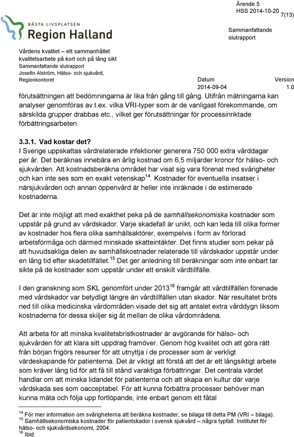 I Sverige uppskattas vårdrelaterade infektioner generera 75 extra vårddagar per år. Det beräknas innebära en årlig kostnad om 6,5 miljarder kronor för hälso- och sjukvården.