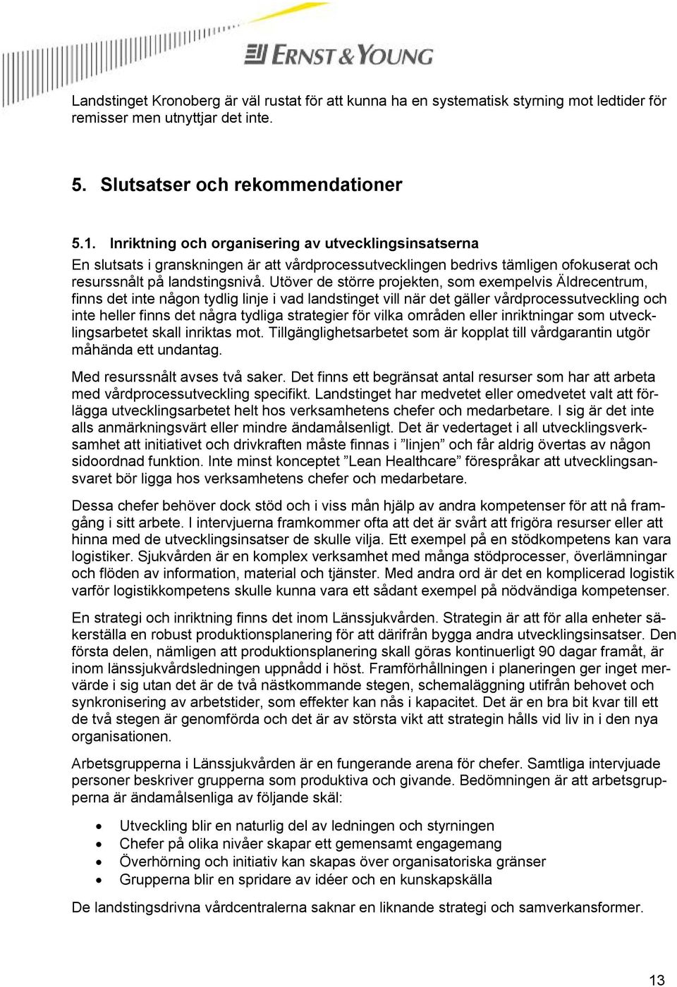 Utöver de större projekten, som exempelvis Äldrecentrum, finns det inte någon tydlig linje i vad landstinget vill när det gäller vårdprocessutveckling och inte heller finns det några tydliga