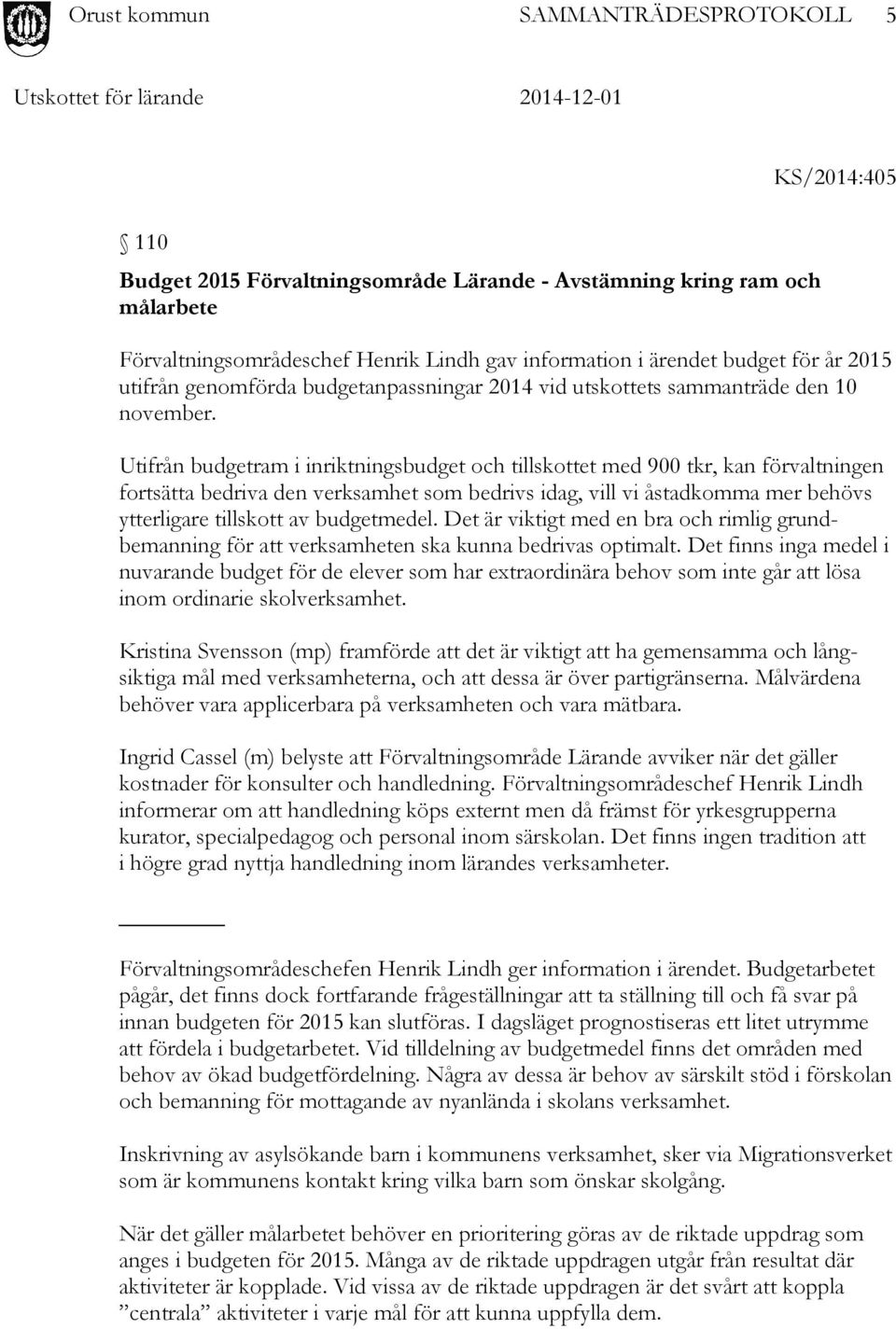 Utifrån budgetram i inriktningsbudget och tillskottet med 900 tkr, kan förvaltningen fortsätta bedriva den verksamhet som bedrivs idag, vill vi åstadkomma mer behövs ytterligare tillskott av