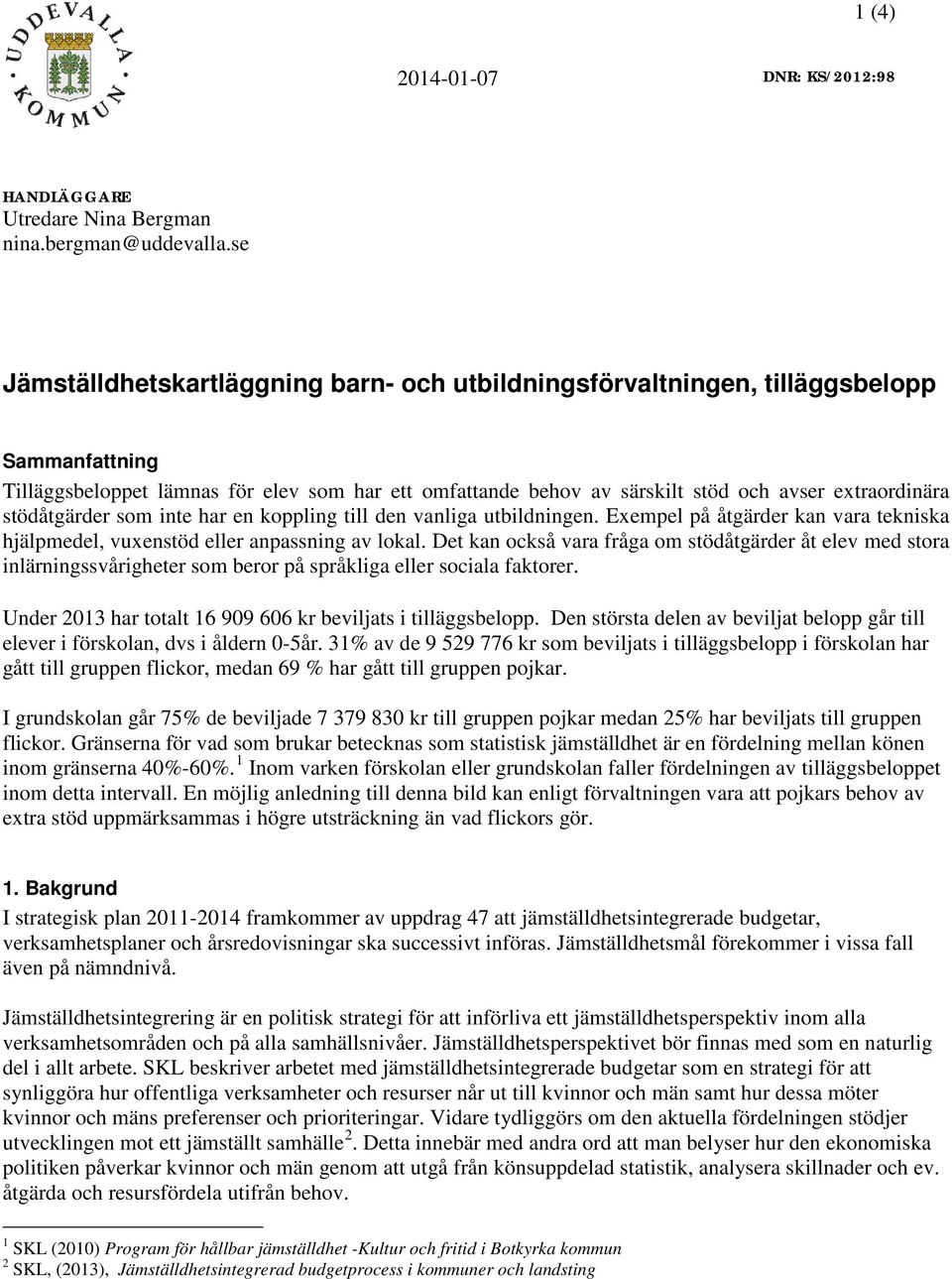 stödåtgärder som inte har en koppling till den vanliga utbildningen. Exempel på åtgärder kan vara tekniska hjälpmedel, vuxenstöd eller anpassning av lokal.