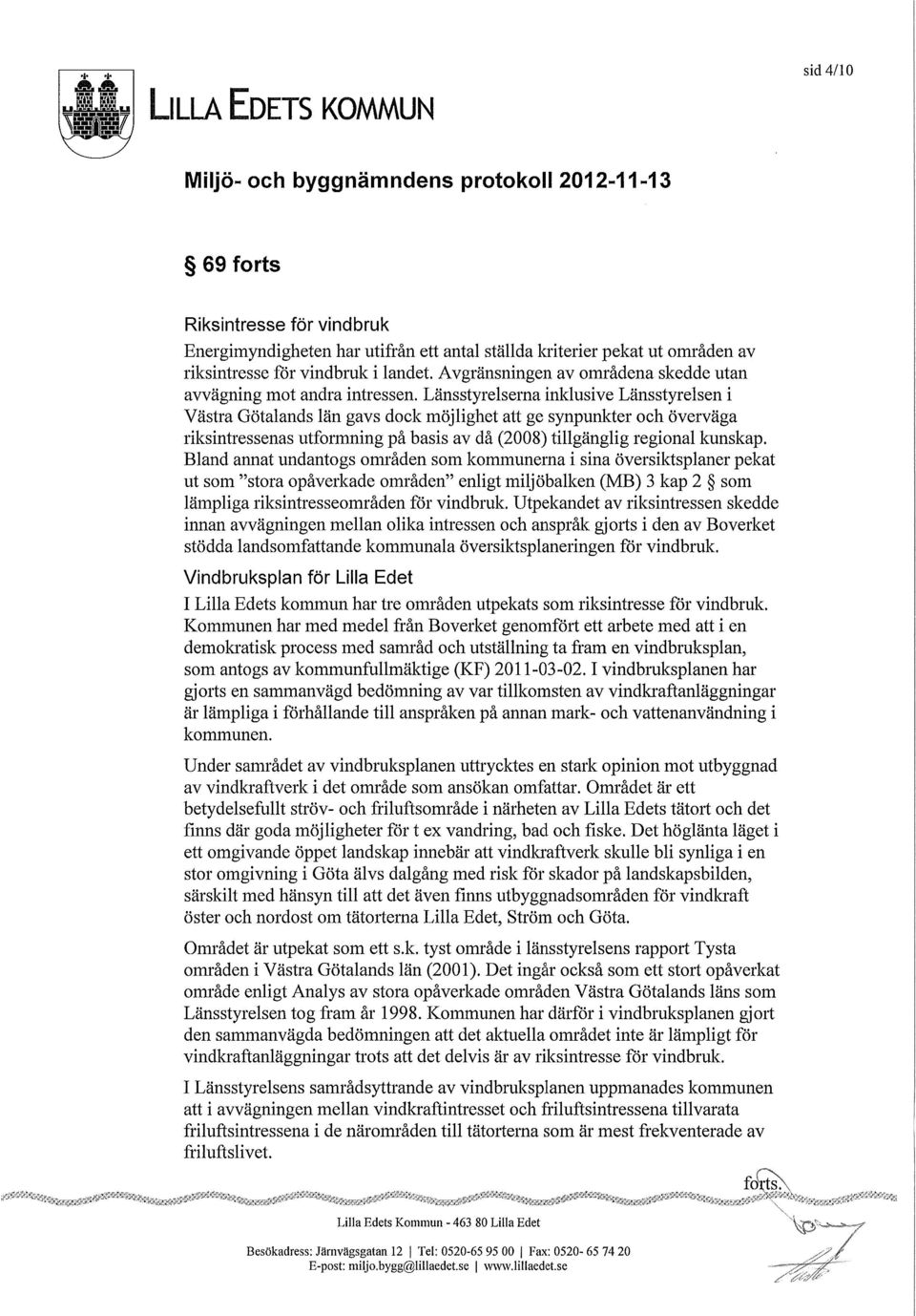 Länsstyrelserna inldusive Länsstyrelsen i Västra Götalands län gavs dock möjlighet att ge synpunkter och överväga riksintressenas utformning på basis av då (2008) tillgänglig regional kunskap.