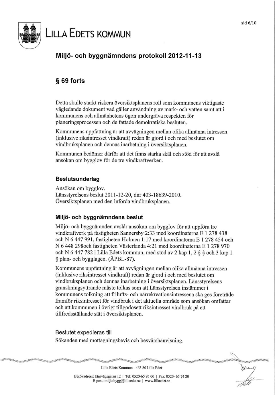 Kommunens uppfattning är att avvägningen mellan olika allmänna intressen (inklusive riksintresset vindkraft) redan är gjord i och med beslutet om vindbrulcsplanen och dennas inarbetning i