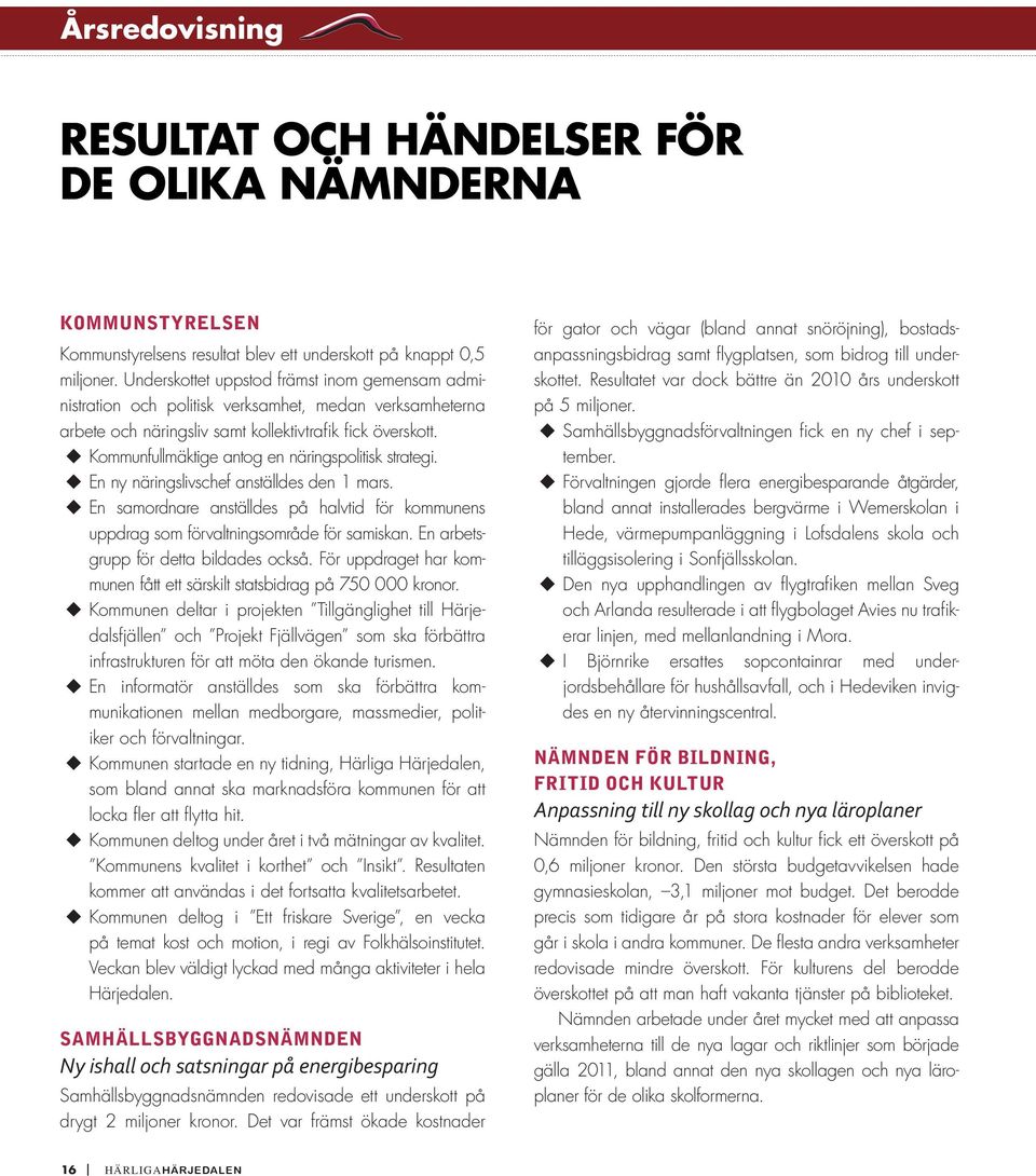 Kommunfullmäktige antog en närings politisk strategi. En ny näringslivschef anställdes den 1 mars. En samordnare anställdes på halvtid för kom munens uppdrag som förvaltningsområde för samisk an.