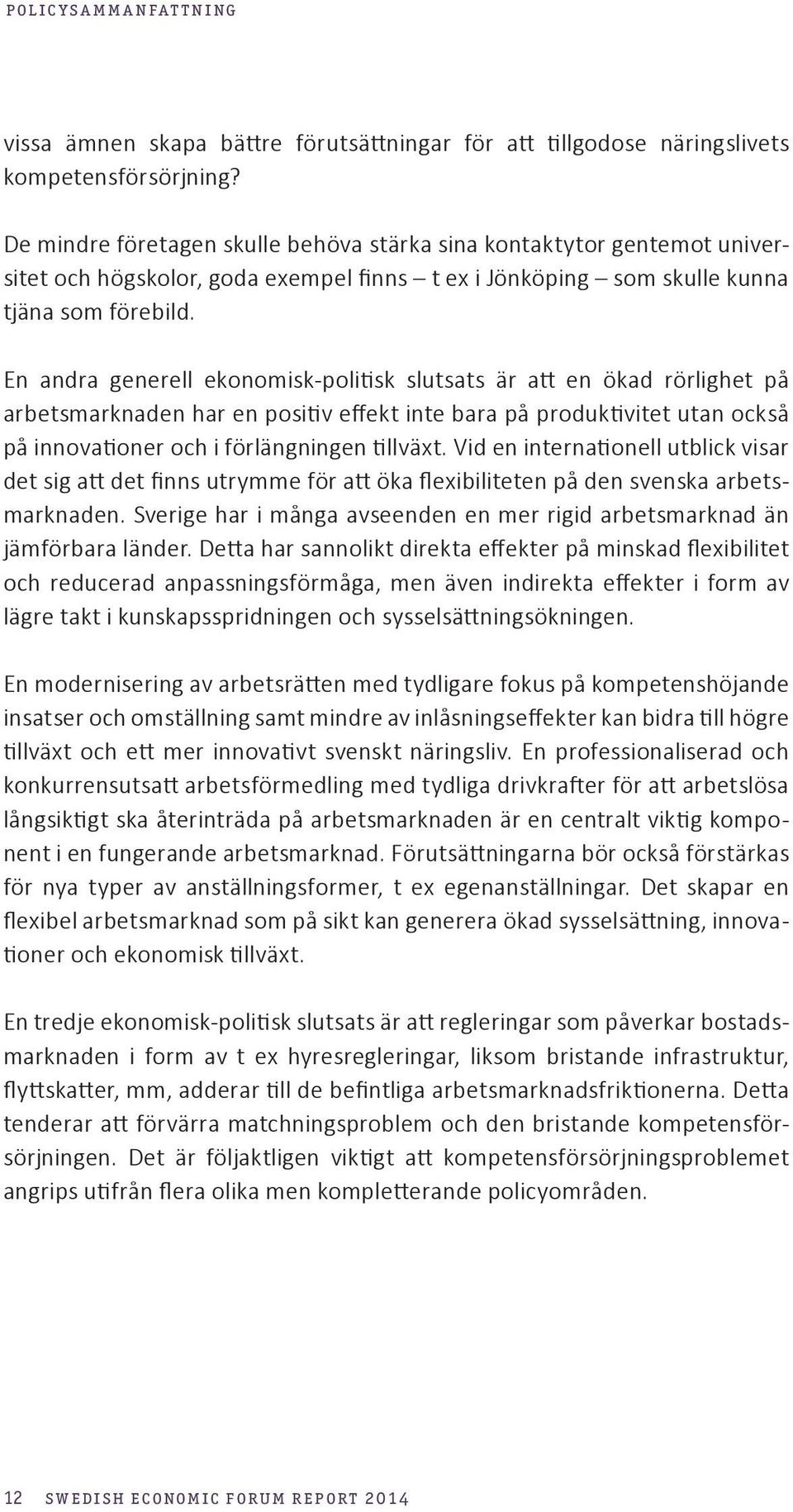 En andra generell ekonomisk-politisk slutsats är att en ökad rörlighet på arbetsmarknaden har en positiv effekt inte bara på produktivitet utan också på innovationer och i förlängningen tillväxt.