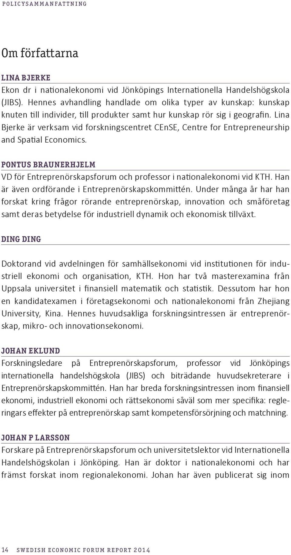 Lina Bjerke är verksam vid forskningscentret CEnSE, Centre for Entrepreneurship and Spatial Economics. PONTUS BRAUNERHJELM VD för Entreprenörskapsforum och professor i nationalekonomi vid KTH.