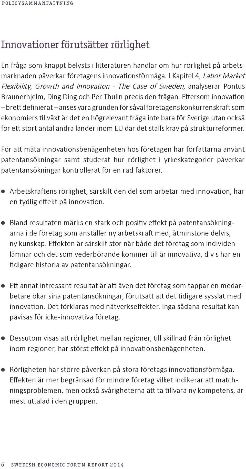 Eftersom innovation brett definierat anses vara grunden för såväl företagens konkurrenskraft som ekonomiers tillväxt är det en högrelevant fråga inte bara för Sverige utan också för ett stort antal