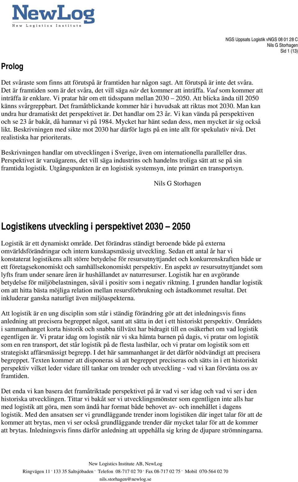 Man kan undra hur dramatiskt det perspektivet är. Det handlar om 23 år. Vi kan vända på perspektiven och se 23 år bakåt, då hamnar vi på 1984. Mycket har hänt sedan dess, men mycket är sig också likt.