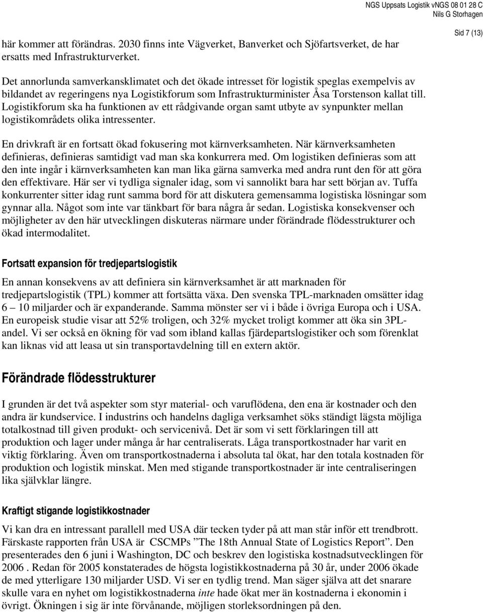 Logistikforum ska ha funktionen av ett rådgivande organ samt utbyte av synpunkter mellan logistikområdets olika intressenter. En drivkraft är en fortsatt ökad fokusering mot kärnverksamheten.