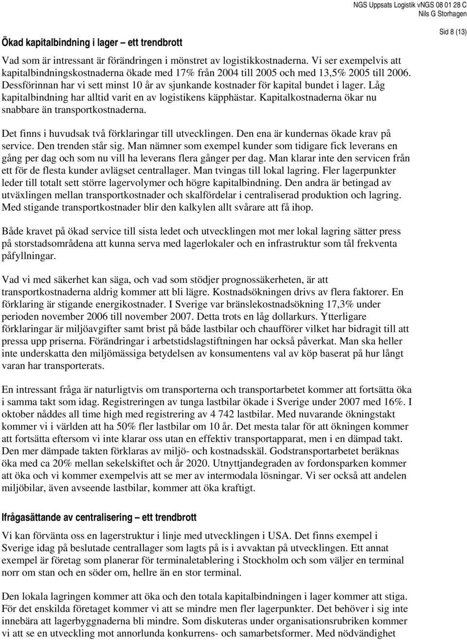 Dessförinnan har vi sett minst 10 år av sjunkande kostnader för kapital bundet i lager. Låg kapitalbindning har alltid varit en av logistikens käpphästar.