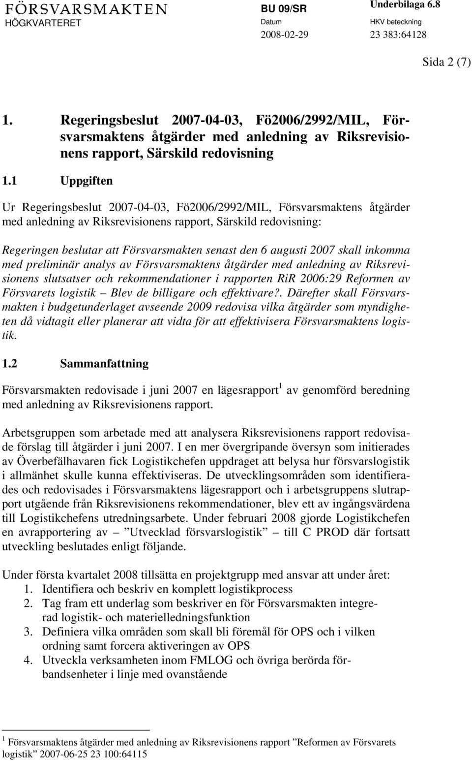 6 augusti 2007 skall inkomma med preliminär analys av Försvarsmaktens åtgärder med anledning av Riksrevisionens slutsatser och rekommendationer i rapporten RiR 2006:29 Reformen av Försvarets logistik