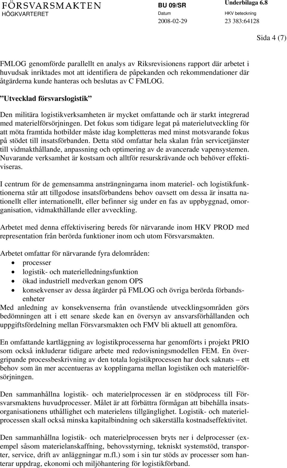 Det fokus som tidigare legat på materielutveckling för att möta framtida hotbilder måste idag kompletteras med minst motsvarande fokus på stödet till insatsförbanden.