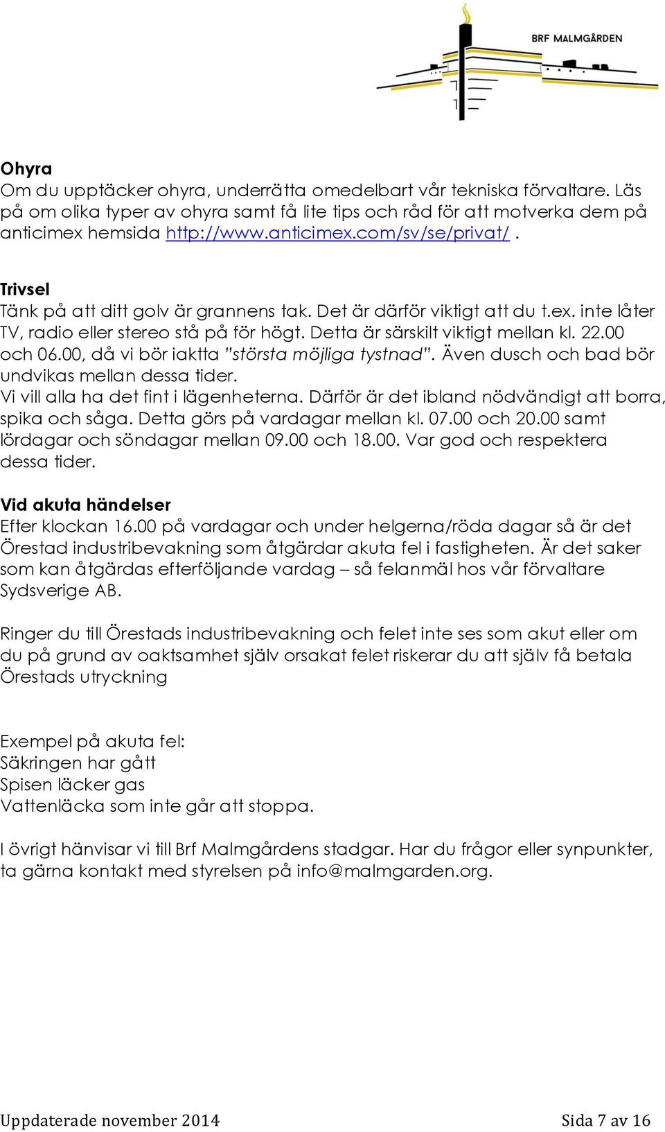 00, då vi bör iaktta största möjliga tystnad. Även dusch och bad bör undvikas mellan dessa tider. Vi vill alla ha det fint i lägenheterna. Därför är det ibland nödvändigt att borra, spika och såga.