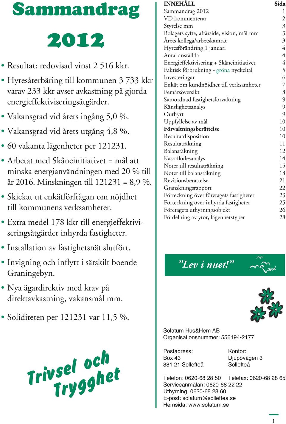 Skickat ut enkätförfrågan om nöjdhet till kommunens verksamheter. Extra medel 178 kkr till energieffektiviseringsåtgärder inhyrda fastigheter. Installation av fastighetsnät slutfört.