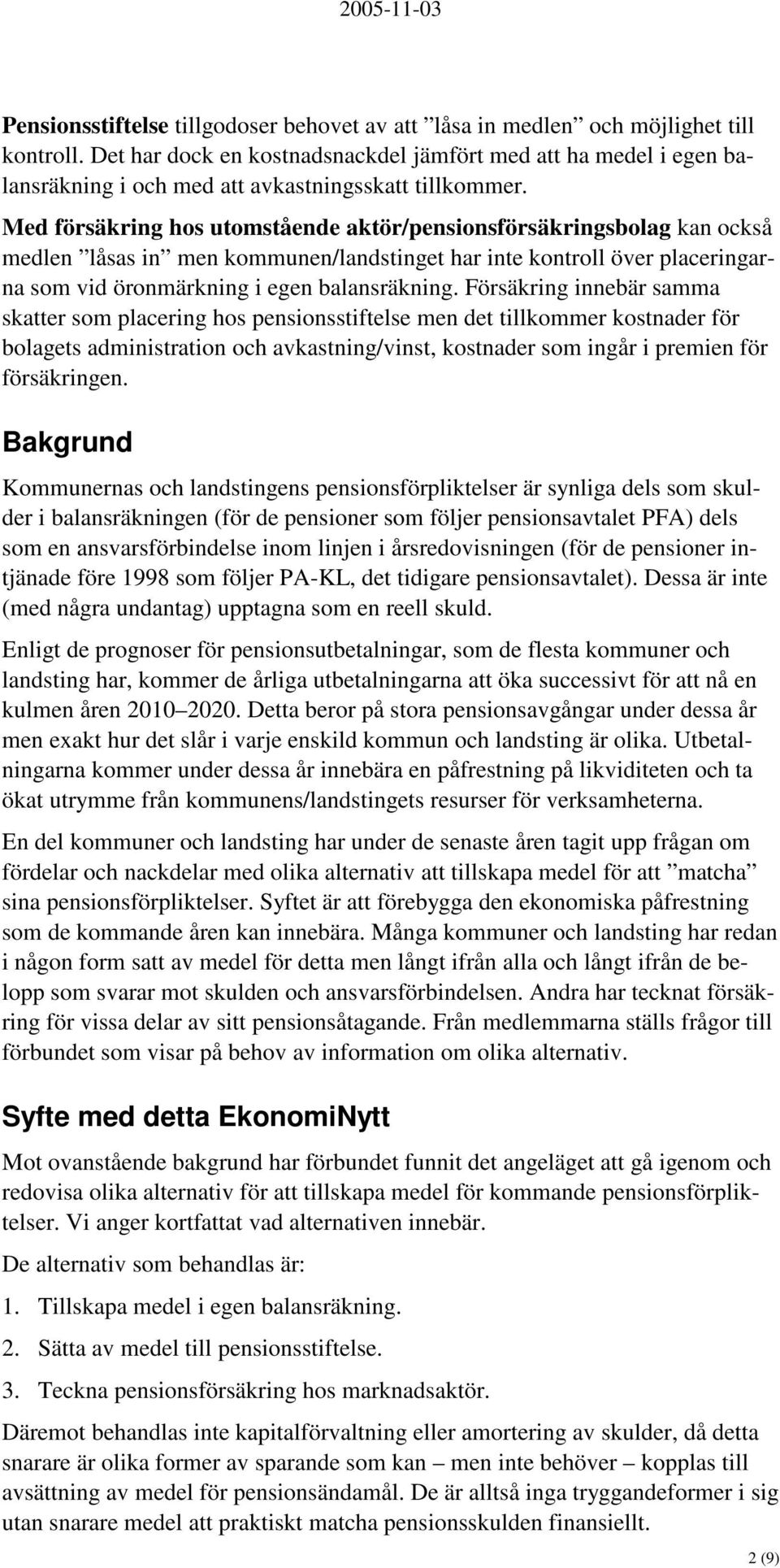 Med försäkring hos utomstående aktör/pensionsförsäkringsbolag kan också medlen låsas in men kommunen/landstinget har inte kontroll över placeringarna som vid öronmärkning i egen balansräkning.