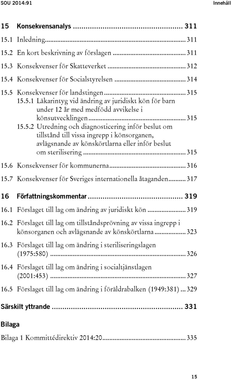 .. 315 15.6 Konsekvenser för kommunerna... 316 15.7 Konsekvenser för Sveriges internationella åtaganden... 317 16 Författningskommentar... 319 16.1 Förslaget till lag om ändring av juridiskt kön.