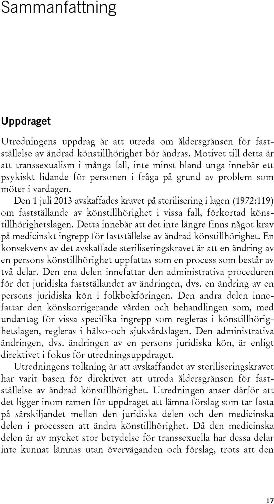 Den 1 juli 2013 avskaffades kravet på sterilisering i lagen (1972:119) om fastställande av könstillhörighet i vissa fall, förkortad könstillhörighetslagen.