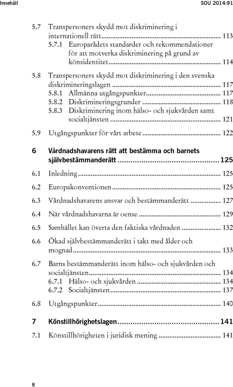 .. 121 5.9 Utgångspunkter för vårt arbete... 122 6 Vårdnadshavarens rätt att bestämma och barnets självbestämmanderätt... 125 6.1 Inledning... 125 6.2 Europakonventionen... 125 6.3 Vårdnadshavarens ansvar och bestämmanderätt.