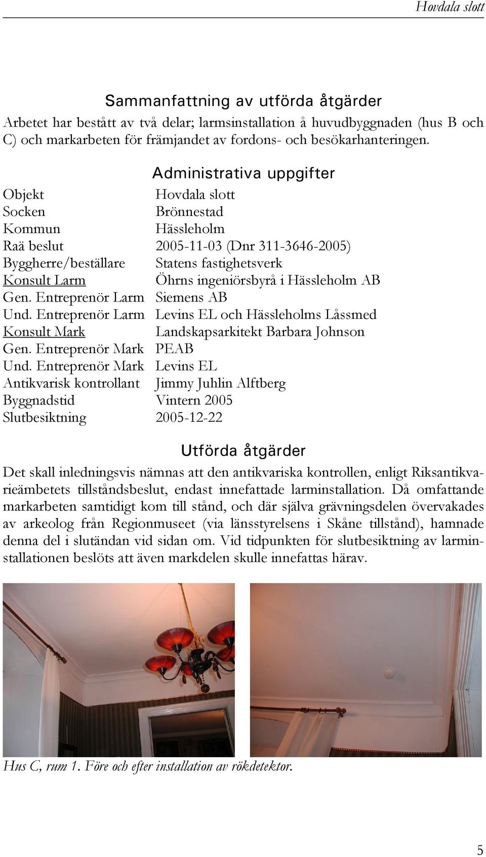 ingeniörsbyrå i Hässleholm AB Gen. Entreprenör Larm Siemens AB Und. Entreprenör Larm Levins EL och Hässleholms Låssmed Konsult Mark Landskapsarkitekt Barbara Johnson Gen. Entreprenör Mark PEAB Und.