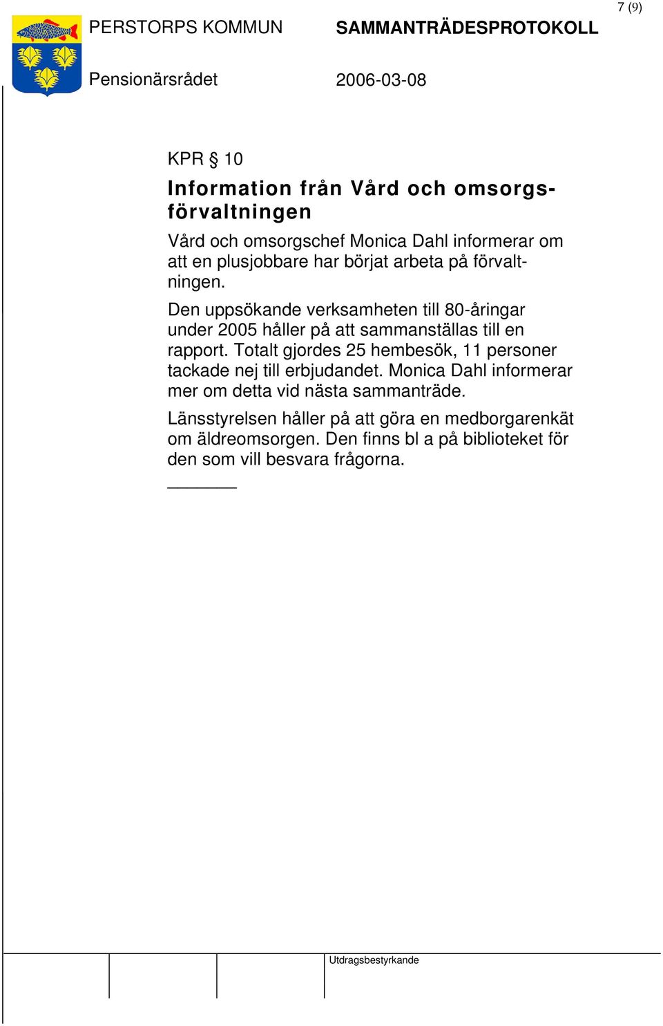 Totalt gjordes 25 hembesök, 11 personer tackade nej till erbjudandet. Monica Dahl informerar mer om detta vid nästa sammanträde.